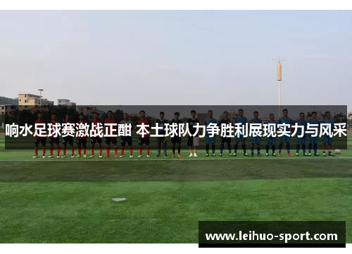 响水足球赛激战正酣 本土球队力争胜利展现实力与风采