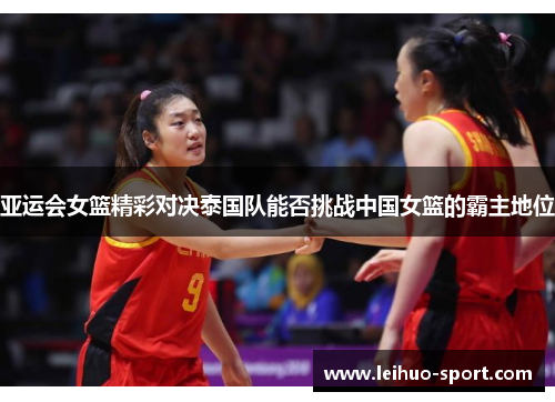 亚运会女篮精彩对决泰国队能否挑战中国女篮的霸主地位