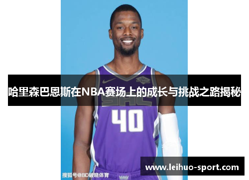 哈里森巴恩斯在NBA赛场上的成长与挑战之路揭秘