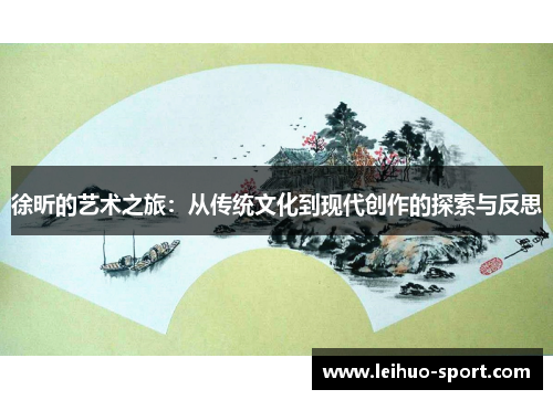 徐昕的艺术之旅：从传统文化到现代创作的探索与反思