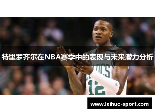 特里罗齐尔在NBA赛季中的表现与未来潜力分析