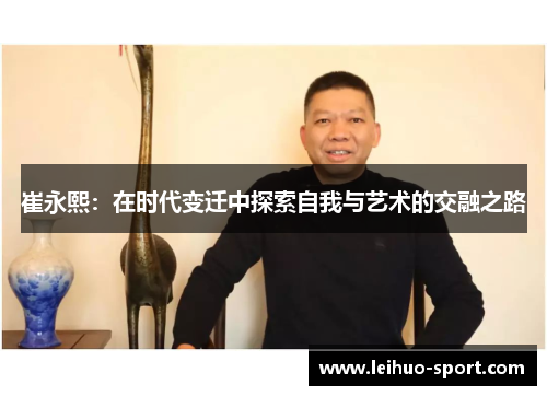 崔永熙：在时代变迁中探索自我与艺术的交融之路